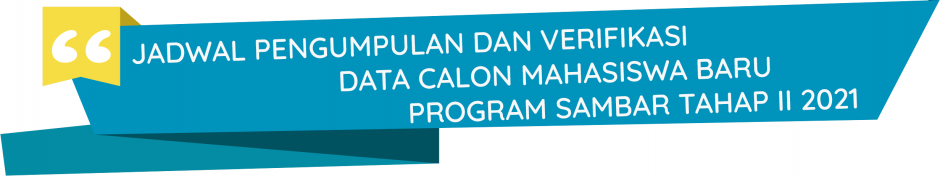 JADWAL PENGUMPULAN DAN VERIFIKASI DATA CALON MAHASISWA BARU PROGRAM SAMBAR TAHAP II 2021