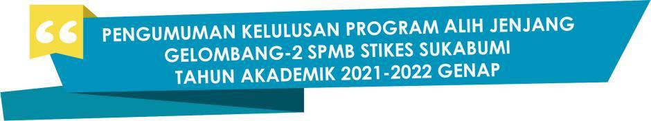 PENGUMUMAN KELULUSAN PROGRAM ALIH JENJANG GELOMBANG-2 SPMB STIKES SUKABUMI TAHUN AKADEMIK 2021-2022 GENAP
