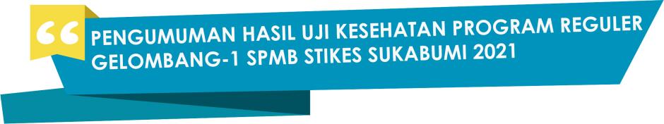 PENGUMUMAN HASIL UJI KESEHATAN PROGRAM REGULER GELOMBANG-1 SPMB STIKES SUKABUMI 2021