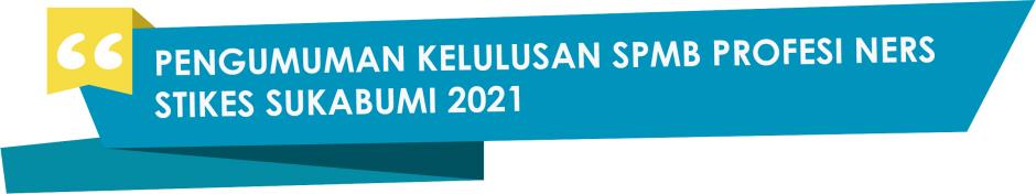 PENGUMUMAN KELULUSAN & REGISTRASI ULANG PROGRAM STUDI PROFESI NERS SPMB STIKES SUKABUMI 2021